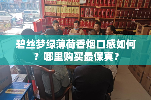 碧丝梦绿薄荷香烟口感如何？哪里购买最保真？